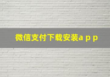 微信支付下载安装a p p